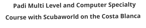 Padi Multi Level and Computer Specialty Course with Scubaworld on the Costa Blanca
