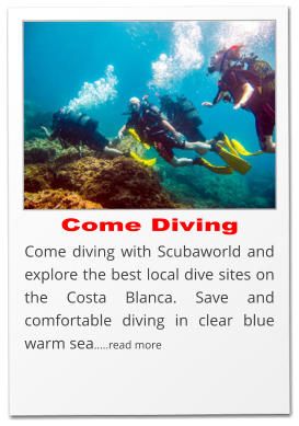 Come Diving Come diving with Scubaworld and explore the best local dive sites on the Costa Blanca. Save and comfortable diving in clear blue warm sea.....read more