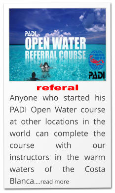 referal Anyone who started his PADI Open Water course at other locations in the world can complete the course with our instructors in the warm waters of the Costa Blanca….read more
