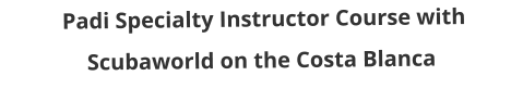 Padi Specialty Instructor Course with Scubaworld on the Costa Blanca