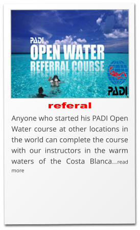 referal Anyone who started his PADI Open Water course at other locations in the world can complete the course with our instructors in the warm waters of the Costa Blanca….read more