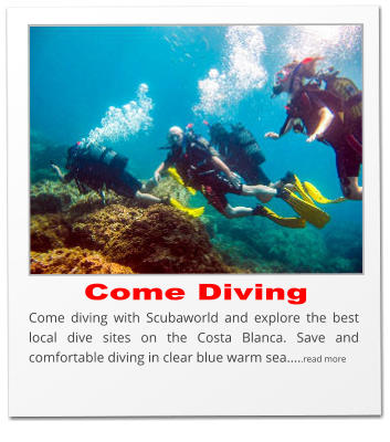 Come Diving Come diving with Scubaworld and explore the best local dive sites on the Costa Blanca. Save and comfortable diving in clear blue warm sea.....read more