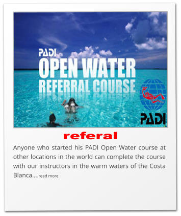 referal Anyone who started his PADI Open Water course at other locations in the world can complete the course with our instructors in the warm waters of the Costa Blanca….read more