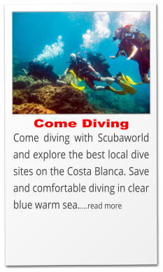 Come diving with Scubaworld and explore the best local dive sites on the Costa Blanca. Save and comfortable diving in clear blue warm sea.....read more  Come Diving